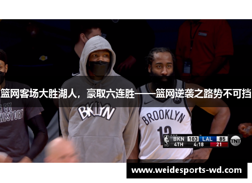 篮网客场大胜湖人，豪取六连胜——篮网逆袭之路势不可挡