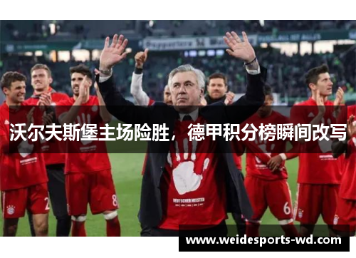 沃尔夫斯堡主场险胜，德甲积分榜瞬间改写