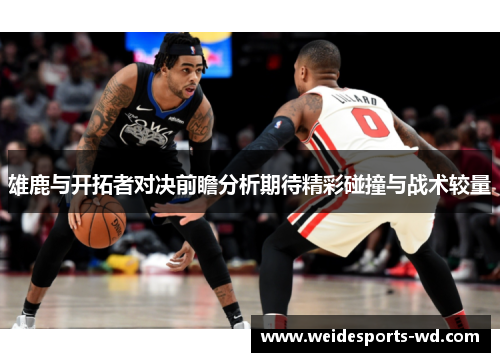 雄鹿与开拓者对决前瞻分析期待精彩碰撞与战术较量